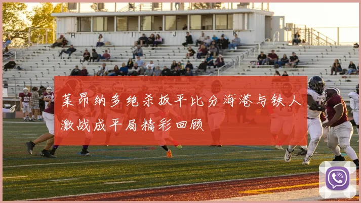 莱昂纳多绝杀扳平比分海港与铁人激战成平局精彩回顾