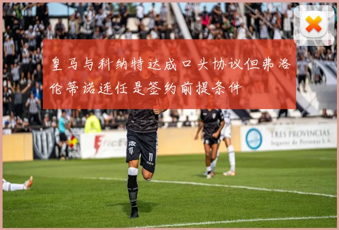 皇马与科纳特达成口头协议但弗洛伦蒂诺连任是签约前提条件