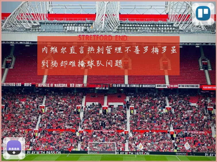 内维尔直言热刺管理不善罗梅罗虽到场却难掩球队问题