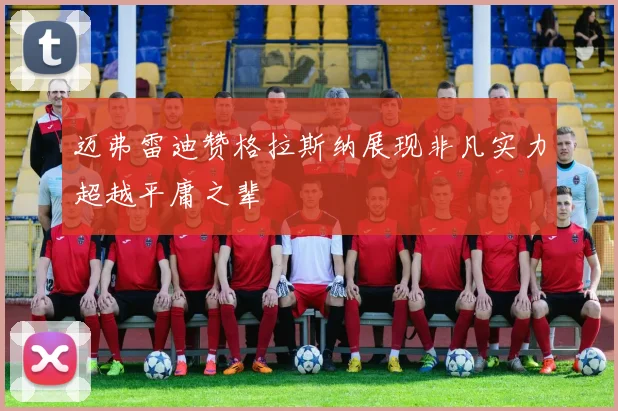 迈弗雷迪赞格拉斯纳展现非凡实力超越平庸之辈