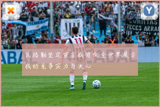 瓦格勒坚定宣言我将向全世界展示我的竞争实力与决心