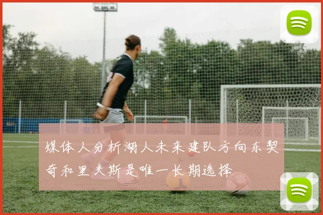 媒体人分析湖人未来建队方向东契奇和里夫斯是唯一长期选择
