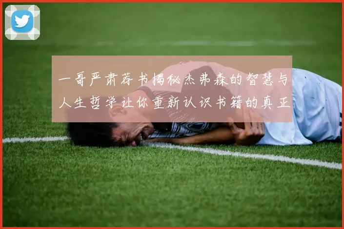 一哥严肃荐书揭秘杰弗森的智慧与人生哲学让你重新认识书籍的真正价值