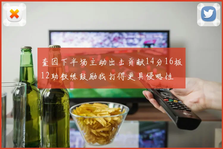 奎因下半场主动出击贡献14分16板12助教练鼓励我打得更具侵略性