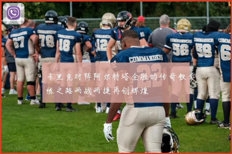 卡里克对阵阿尔特塔全胜的传奇教练之路两战两捷再创辉煌