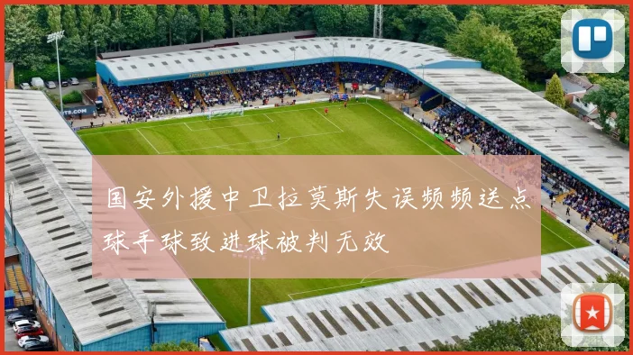 国安外援中卫拉莫斯失误频频送点球手球致进球被判无效